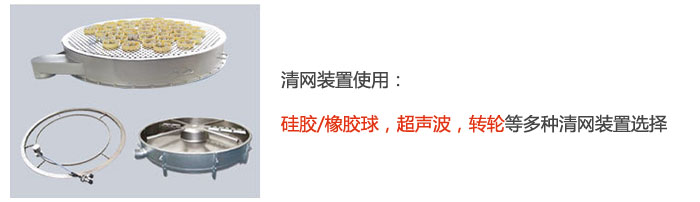 搖擺篩清網(wǎng)裝置使用：硅膠/橡膠球，超聲波，轉(zhuǎn)輪等多種清網(wǎng)裝置選擇。