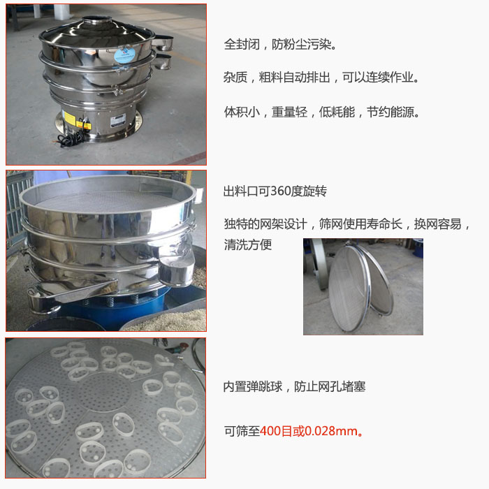 800型全不銹鋼振動篩特點：全封閉，放粉塵污染。雜質(zhì)，粗料自動排出可以連續(xù)作業(yè)。出料口可360度旋轉(zhuǎn)，獨特的網(wǎng)架設計篩網(wǎng)使用壽命長換網(wǎng)容易清洗方便。內(nèi)置彈跳球，防止網(wǎng)孔堵塞。可篩至400目或0。028mm。雜質(zhì)粗料自動排出，可以連續(xù)作業(yè)，體積小，重量輕，低耗能，節(jié)約能源。